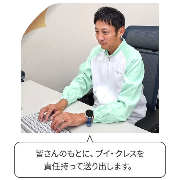 皆さんのもとに、ブイ・クレスを責任持って送り出します